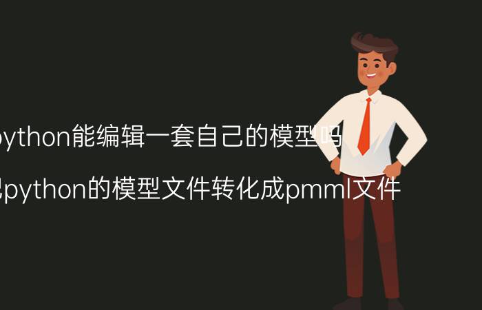 python能编辑一套自己的模型吗 怎么把python的模型文件转化成pmml文件？